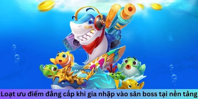 Loạt ưu điểm đẳng cấp khi gia nhập vào săn boss tại nền tảng