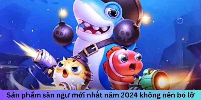 Sản phẩm săn ngư mới nhất năm 2024 không nên bỏ lỡ