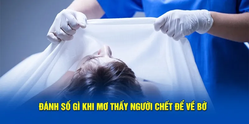 Đánh số gì khi mơ thấy người chết để về bờ