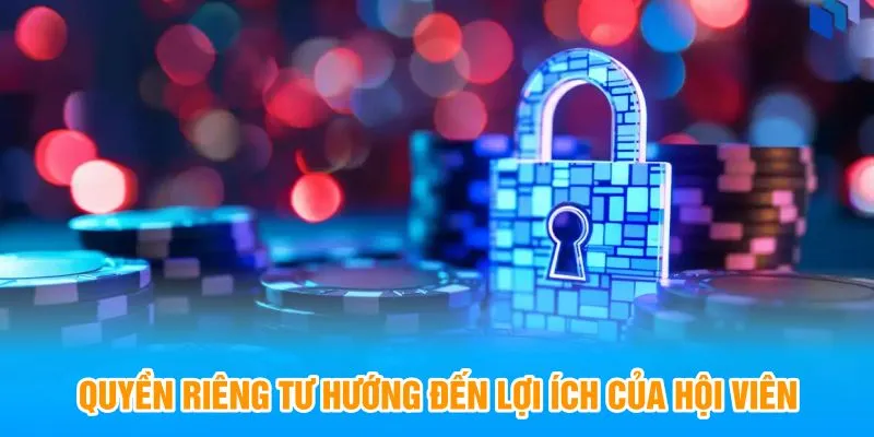 Quyền riêng tư hướng đến lợi ích của hội viên 