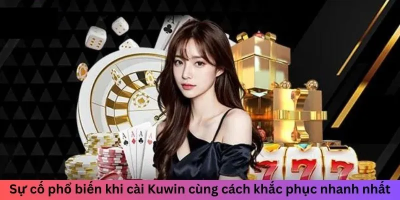 Sự cố phổ biến khi cài Kuwin cùng cách khắc phục nhanh nhất