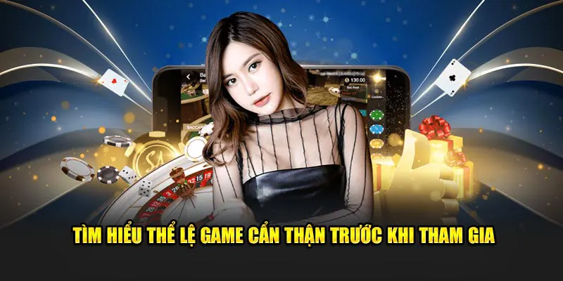 Tìm hiểu thể lệ game cẩn thận trước khi tham gia